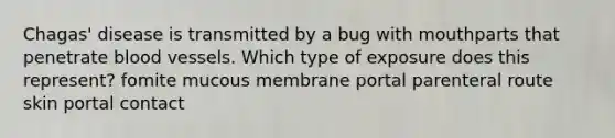 Chagas' disease is transmitted by a bug with mouthparts that penetrate <a href='https://www.questionai.com/knowledge/kZJ3mNKN7P-blood-vessels' class='anchor-knowledge'>blood vessels</a>. Which type of exposure does this represent? fomite mucous membrane portal parenteral route skin portal contact