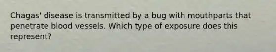 Chagas' disease is transmitted by a bug with mouthparts that penetrate blood vessels. Which type of exposure does this represent?