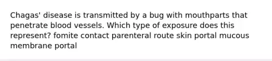 Chagas' disease is transmitted by a bug with mouthparts that penetrate blood vessels. Which type of exposure does this represent? fomite contact parenteral route skin portal mucous membrane portal