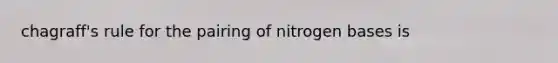 chagraff's rule for the pairing of nitrogen bases is