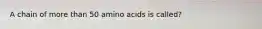 A chain of more than 50 amino acids is called?