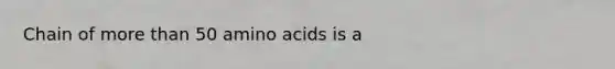 Chain of more than 50 amino acids is a