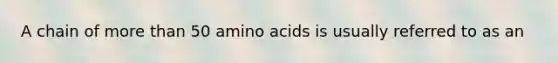 A chain of more than 50 <a href='https://www.questionai.com/knowledge/k9gb720LCl-amino-acids' class='anchor-knowledge'>amino acids</a> is usually referred to as an