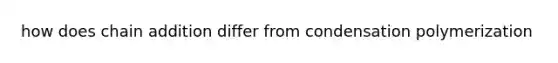how does chain addition differ from condensation polymerization