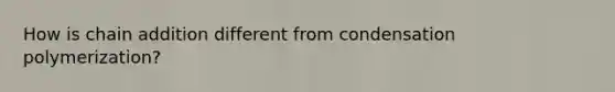 How is chain addition different from condensation polymerization?