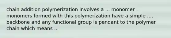 chain addition polymerization involves a ... monomer - monomers formed with this polymerization have a simple .... backbone and any functional group is pendant to the polymer chain which means ...