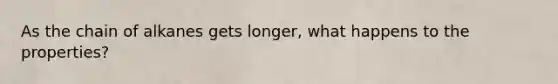 As the chain of alkanes gets longer, what happens to the properties?