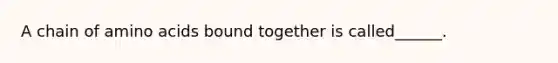 A chain of amino acids bound together is called______.