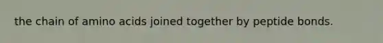 the chain of amino acids joined together by peptide bonds.