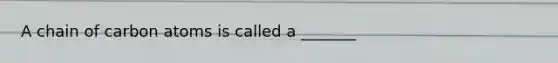 A chain of carbon atoms is called a _______