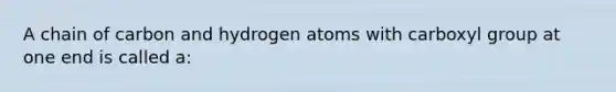 A chain of carbon and hydrogen atoms with carboxyl group at one end is called a: