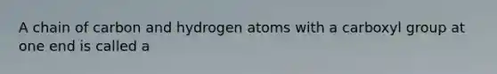 A chain of carbon and hydrogen atoms with a carboxyl group at one end is called a