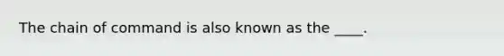 The <a href='https://www.questionai.com/knowledge/kmcN3CD8V1-chain-of-command' class='anchor-knowledge'>chain of command</a> is also known as the ____.