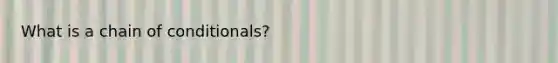 What is a chain of conditionals?