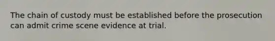 The chain of custody must be established before the prosecution can admit crime scene evidence at trial.