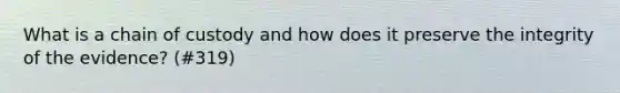What is a chain of custody and how does it preserve the integrity of the evidence? (#319)