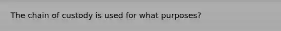 The chain of custody is used for what purposes?