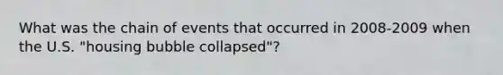 What was the chain of events that occurred in 2008-2009 when the U.S. "housing bubble collapsed"?