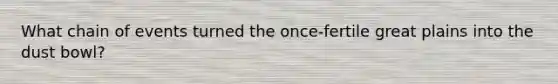 What chain of events turned the once-fertile great plains into the dust bowl?