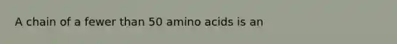 A chain of a fewer than 50 amino acids is an