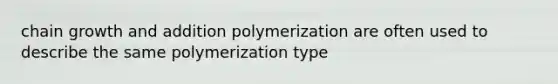 chain growth and addition polymerization are often used to describe the same polymerization type