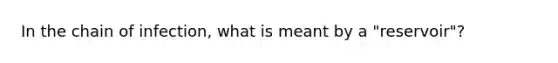 In the chain of infection, what is meant by a "reservoir"?