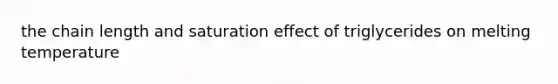 the chain length and saturation effect of triglycerides on melting temperature