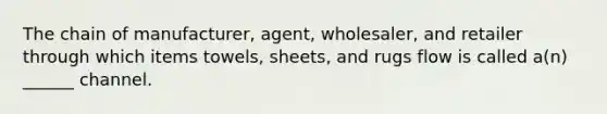 The chain of manufacturer, agent, wholesaler, and retailer through which items towels, sheets, and rugs flow is called a(n) ______ channel.