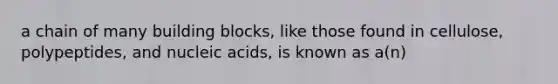 a chain of many building blocks, like those found in cellulose, polypeptides, and nucleic acids, is known as a(n)