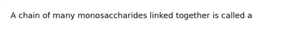 A chain of many monosaccharides linked together is called a