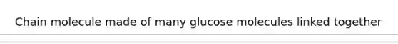 Chain molecule made of many glucose molecules linked together
