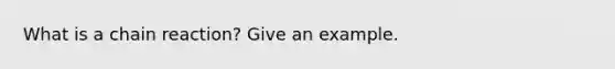 What is a chain reaction? Give an example.