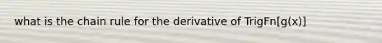 what is the <a href='https://www.questionai.com/knowledge/k303KRULiz-chain-rule' class='anchor-knowledge'>chain rule</a> for the derivative of TrigFn[g(x)]