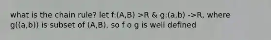 what is the chain rule? let f:(A,B) >R & g:(a,b) ->R, where g((a,b)) is subset of (A,B), so f o g is well defined