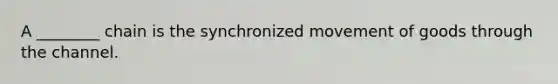 A ________ chain is the synchronized movement of goods through the channel.