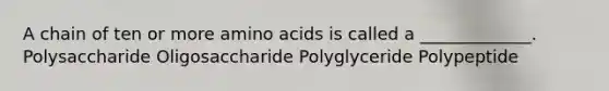 A chain of ten or more amino acids is called a _____________. Polysaccharide Oligosaccharide Polyglyceride Polypeptide