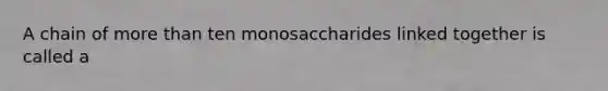 A chain of more than ten monosaccharides linked together is called a