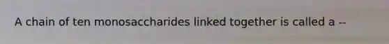 A chain of ten monosaccharides linked together is called a --