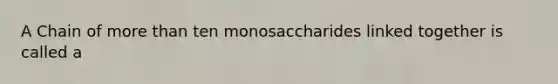 A Chain of more than ten monosaccharides linked together is called a