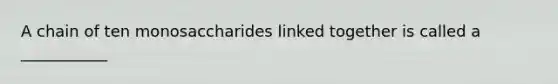 A chain of ten monosaccharides linked together is called a ___________