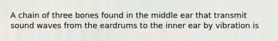 A chain of three bones found in the middle ear that transmit sound waves from the eardrums to the inner ear by vibration is