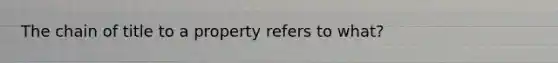 The chain of title to a property refers to what?