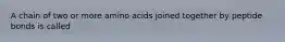 A chain of two or more amino acids joined together by peptide bonds is called