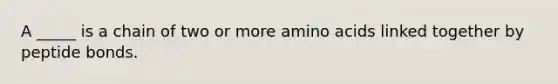 A _____ is a chain of two or more amino acids linked together by peptide bonds.