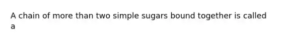 A chain of more than two simple sugars bound together is called a