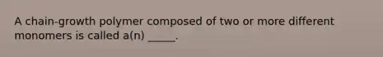 A chain-growth polymer composed of two or more different monomers is called a(n) _____.