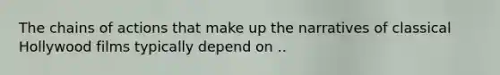 The chains of actions that make up the narratives of classical Hollywood films typically depend on ..