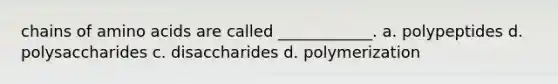 chains of <a href='https://www.questionai.com/knowledge/k9gb720LCl-amino-acids' class='anchor-knowledge'>amino acids</a> are called ____________. a. polypeptides d. polysaccharides c. disaccharides d. polymerization