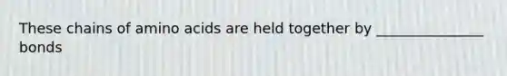 These chains of <a href='https://www.questionai.com/knowledge/k9gb720LCl-amino-acids' class='anchor-knowledge'>amino acids</a> are held together by _______________ bonds
