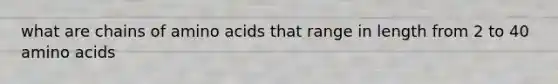 what are chains of amino acids that range in length from 2 to 40 amino acids